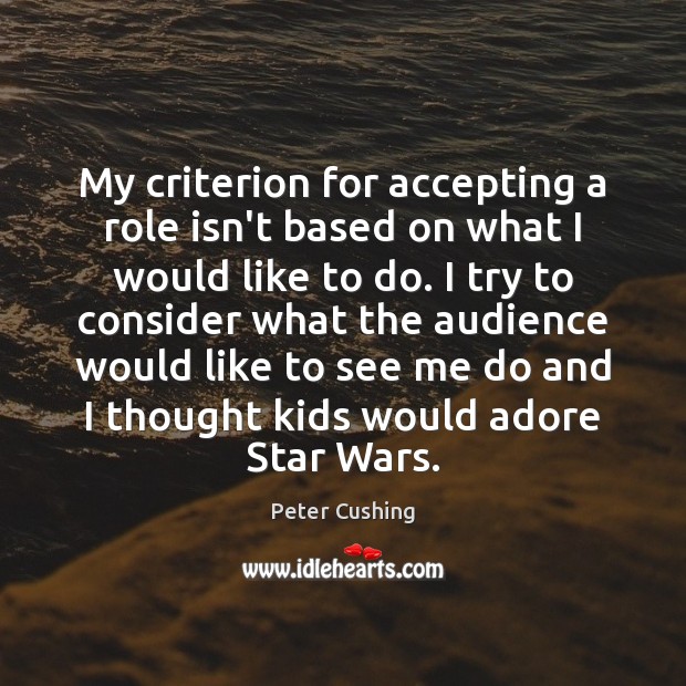 My criterion for accepting a role isn’t based on what I would Peter Cushing Picture Quote