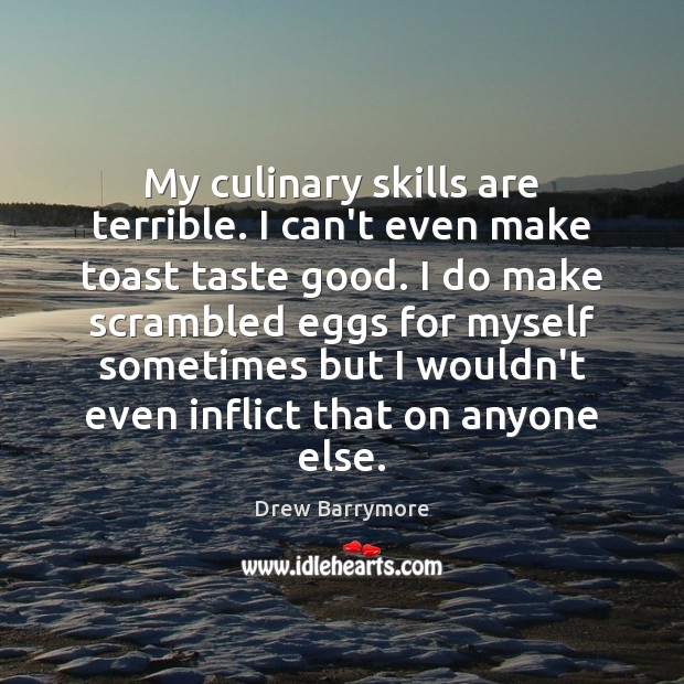 My culinary skills are terrible. I can’t even make toast taste good. Drew Barrymore Picture Quote