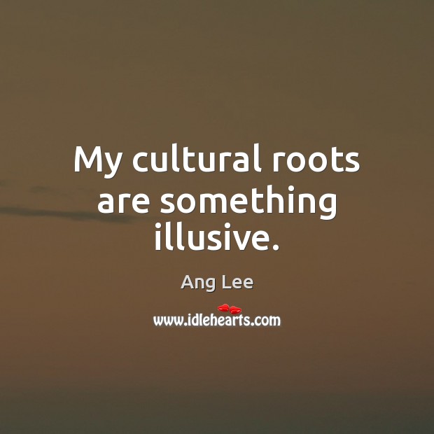 My cultural roots are something illusive. Ang Lee Picture Quote