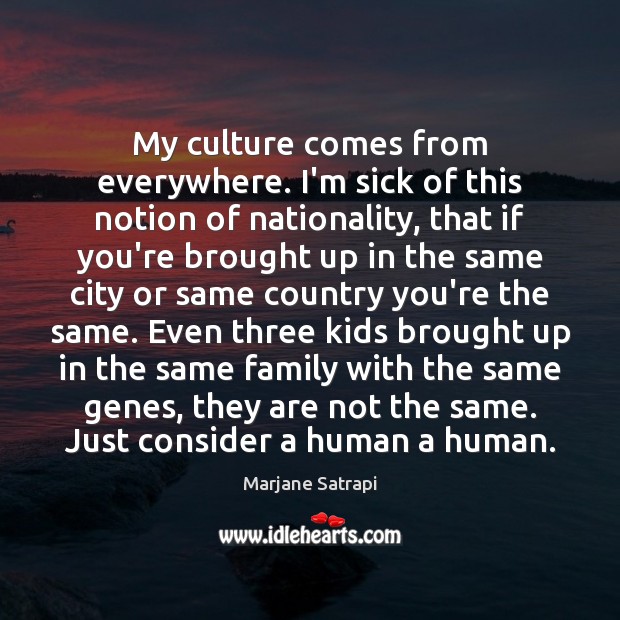 My culture comes from everywhere. I’m sick of this notion of nationality, Marjane Satrapi Picture Quote