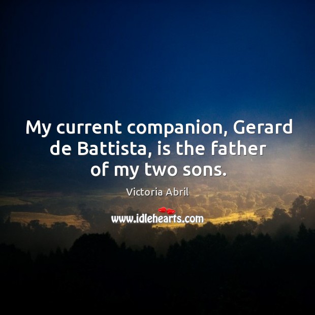 My current companion, gerard de battista, is the father of my two sons. Victoria Abril Picture Quote