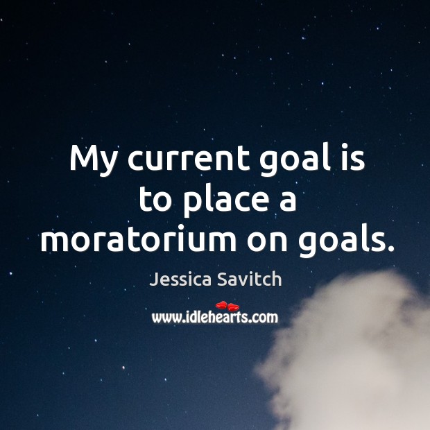 My current goal is to place a moratorium on goals. Jessica Savitch Picture Quote