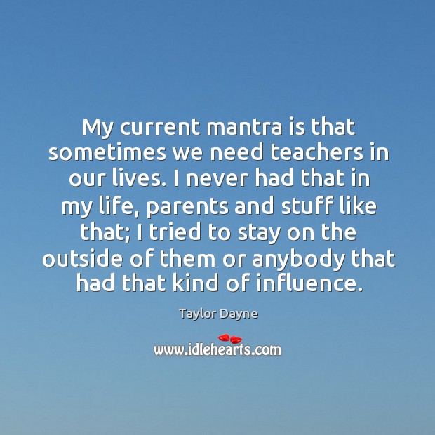 My current mantra is that sometimes we need teachers in our lives. Taylor Dayne Picture Quote