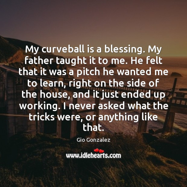 My curveball is a blessing. My father taught it to me. He Gio Gonzalez Picture Quote