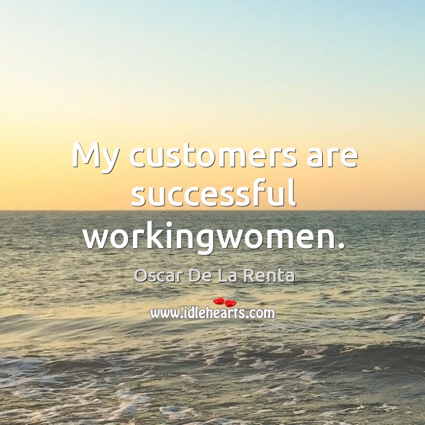My customers are successful workingwomen. Oscar De La Renta Picture Quote
