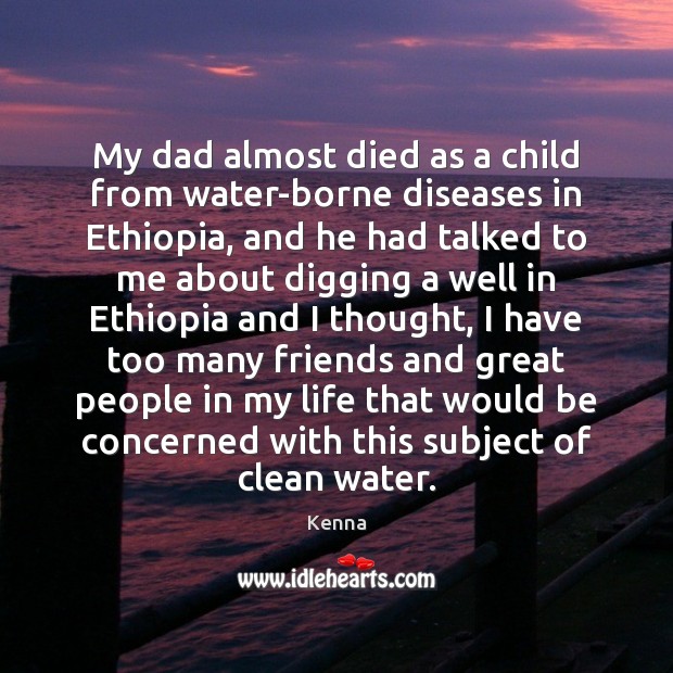 My dad almost died as a child from water-borne diseases in Ethiopia, Kenna Picture Quote