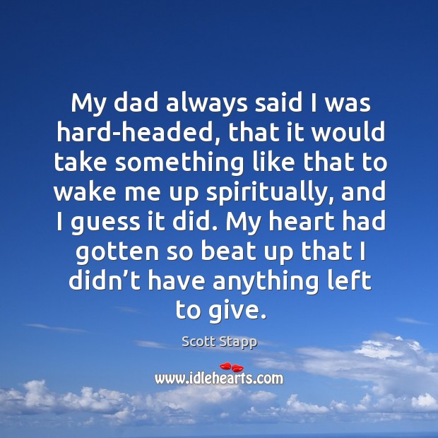 My dad always said I was hard-headed, that it would take something like that to wake me up spiritually Heart Quotes Image