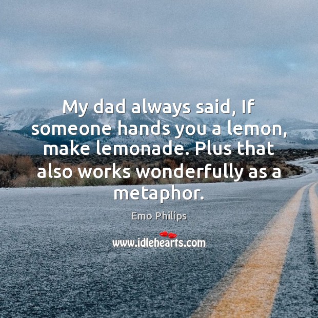My dad always said, If someone hands you a lemon, make lemonade. Emo Philips Picture Quote