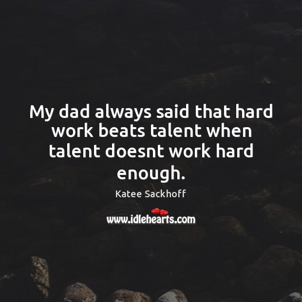 My dad always said that hard work beats talent when talent doesnt work hard enough. Image
