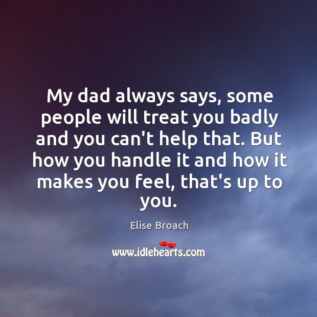 My dad always says, some people will treat you badly and you Image