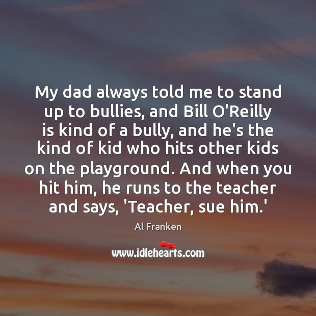 My dad always told me to stand up to bullies, and Bill Al Franken Picture Quote