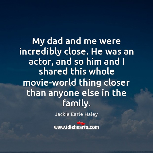 My dad and me were incredibly close. He was an actor, and Jackie Earle Haley Picture Quote