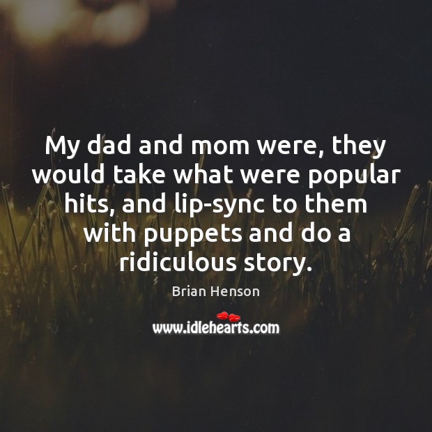 My dad and mom were, they would take what were popular hits, Brian Henson Picture Quote