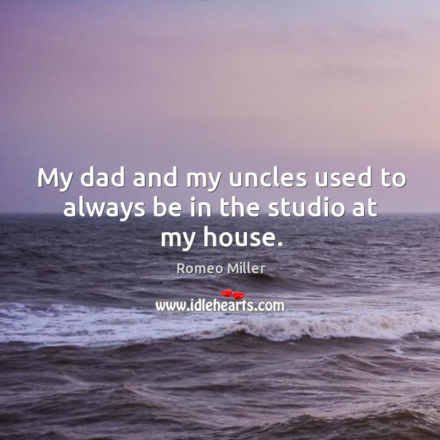My dad and my uncles used to always be in the studio at my house. Romeo Miller Picture Quote