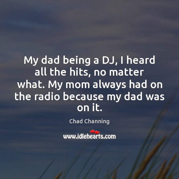 My dad being a DJ, I heard all the hits, no matter Chad Channing Picture Quote