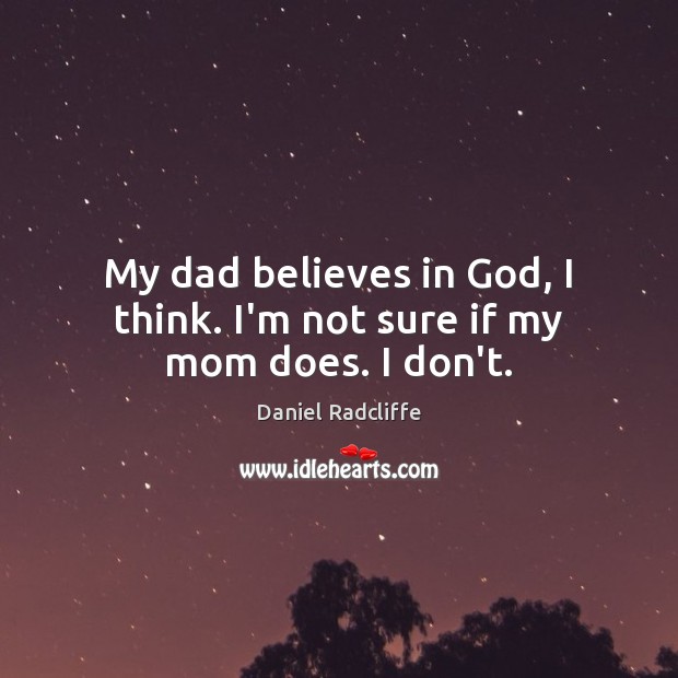 My dad believes in God, I think. I’m not sure if my mom does. I don’t. Daniel Radcliffe Picture Quote