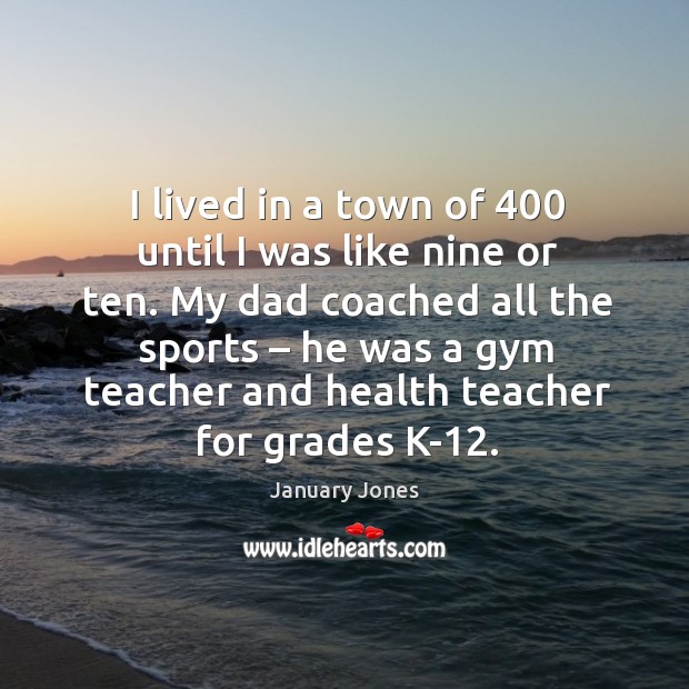 My dad coached all the sports – he was a gym teacher and health teacher for grades k-12. January Jones Picture Quote