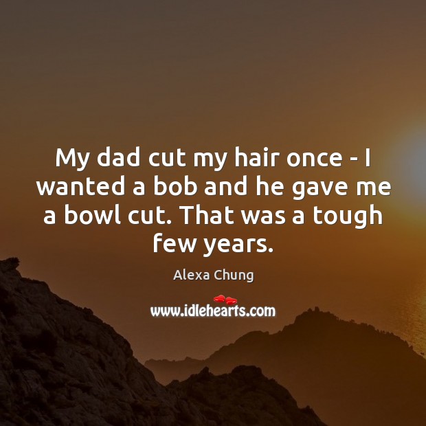 My dad cut my hair once – I wanted a bob and Alexa Chung Picture Quote