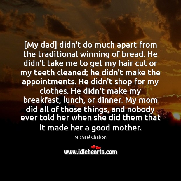 [My dad] didn’t do much apart from the traditional winning of bread. Michael Chabon Picture Quote