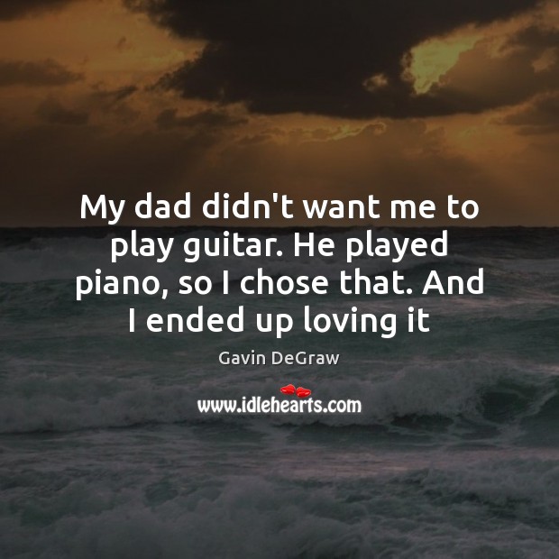 My dad didn’t want me to play guitar. He played piano, so Gavin DeGraw Picture Quote