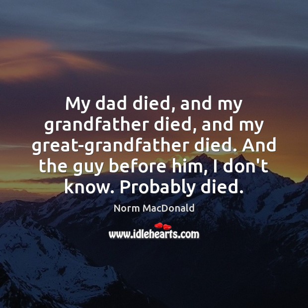 My dad died, and my grandfather died, and my great-grandfather died. And Norm MacDonald Picture Quote