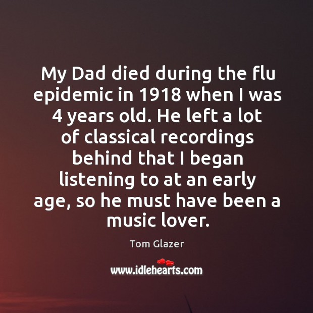 My dad died during the flu epidemic in 1918 when I was 4 years old. Tom Glazer Picture Quote