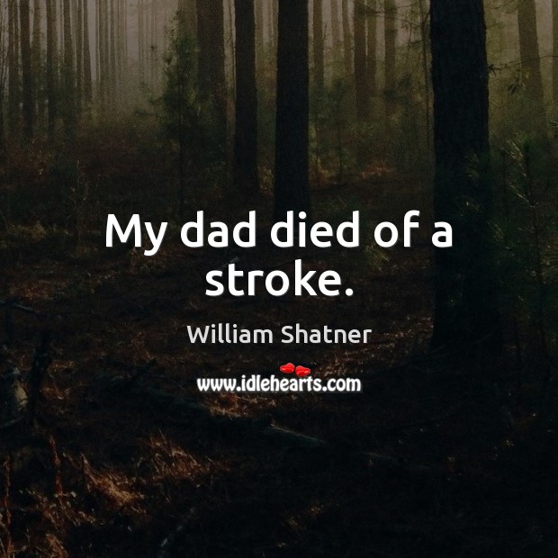 My dad died of a stroke. William Shatner Picture Quote