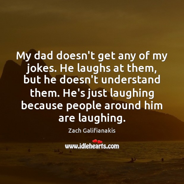 My dad doesn’t get any of my jokes. He laughs at them, Zach Galifianakis Picture Quote