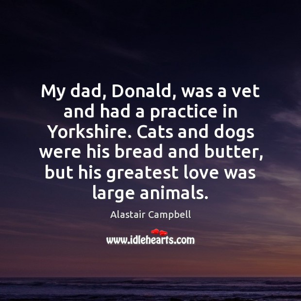 My dad, Donald, was a vet and had a practice in Yorkshire. Alastair Campbell Picture Quote