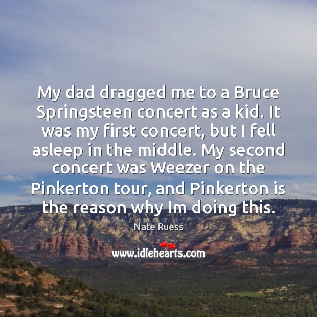 My dad dragged me to a Bruce Springsteen concert as a kid. Nate Ruess Picture Quote