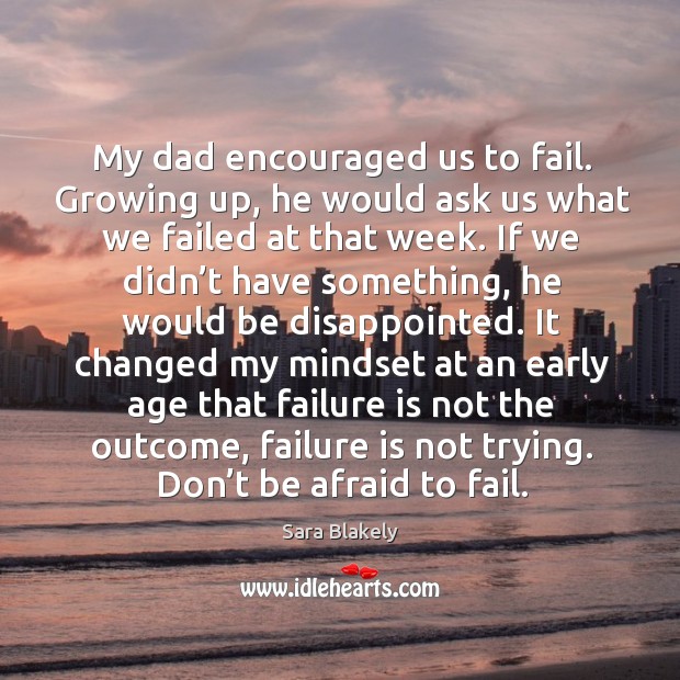 My dad encouraged us to fail. Growing up, he would ask us what we failed at that week. Don’t Be Afraid Quotes Image