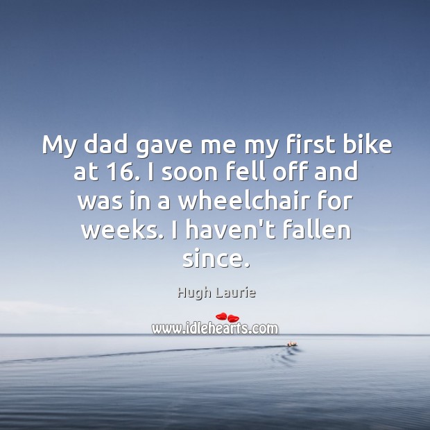 My dad gave me my first bike at 16. I soon fell off Hugh Laurie Picture Quote