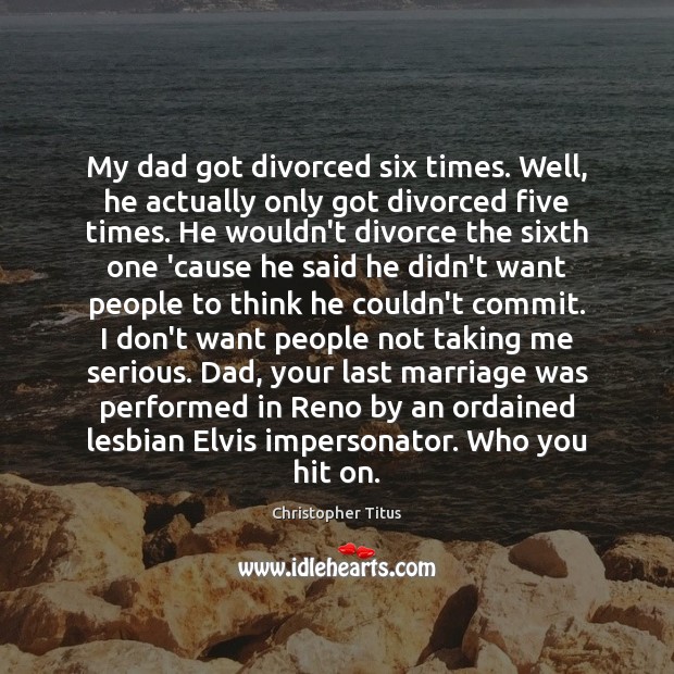 My dad got divorced six times. Well, he actually only got divorced Divorce Quotes Image