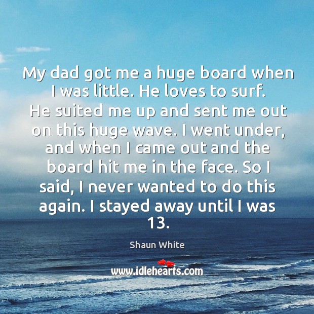 My dad got me a huge board when I was little. He loves to surf. Shaun White Picture Quote
