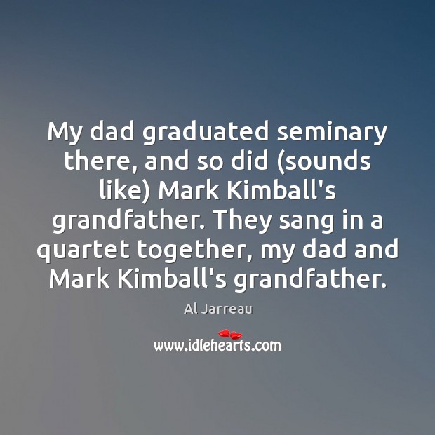 My dad graduated seminary there, and so did (sounds like) Mark Kimball’s Al Jarreau Picture Quote