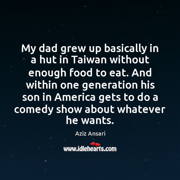 My dad grew up basically in a hut in Taiwan without enough Aziz Ansari Picture Quote