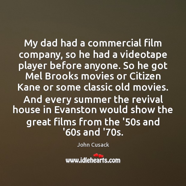 My dad had a commercial film company, so he had a videotape John Cusack Picture Quote