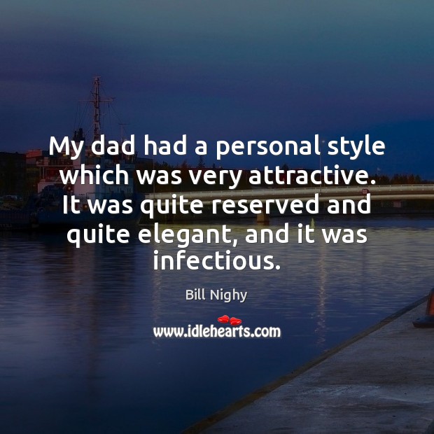 My dad had a personal style which was very attractive. It was Bill Nighy Picture Quote