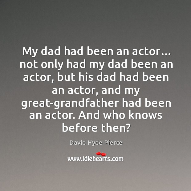 My dad had been an actor… not only had my dad been an actor, but his dad had been an actor Image