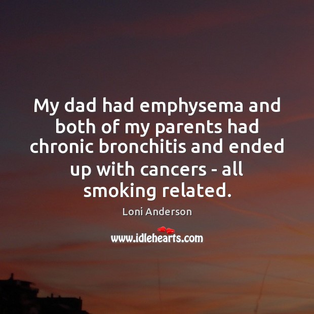 My dad had emphysema and both of my parents had chronic bronchitis Loni Anderson Picture Quote