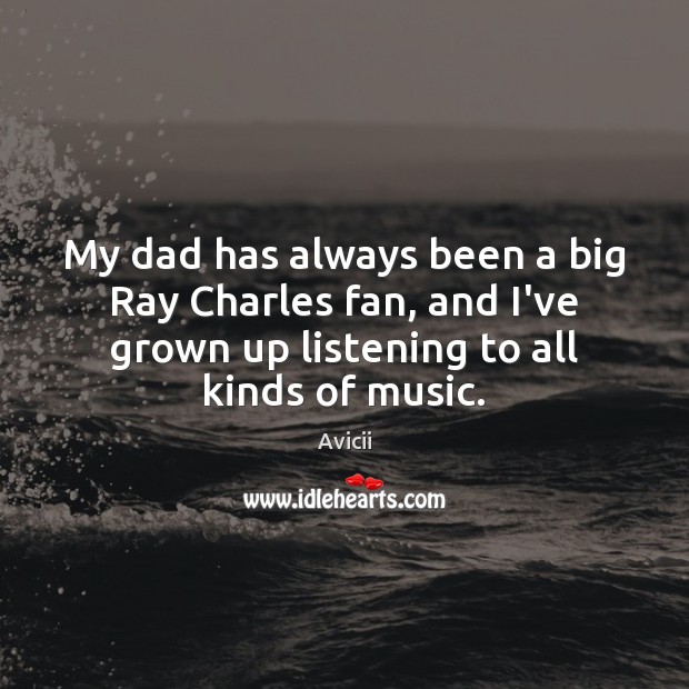 My dad has always been a big Ray Charles fan, and I’ve Avicii Picture Quote