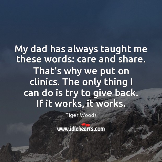 My dad has always taught me these words: care and share. That’s Tiger Woods Picture Quote