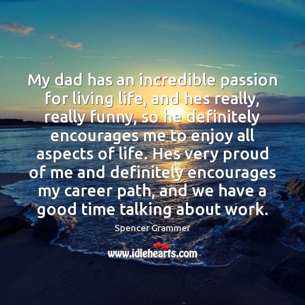 My dad has an incredible passion for living life, and hes really, Spencer Grammer Picture Quote