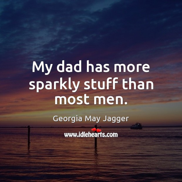 My dad has more sparkly stuff than most men. Georgia May Jagger Picture Quote