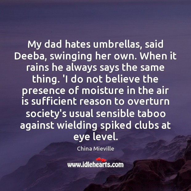 My dad hates umbrellas, said Deeba, swinging her own. When it rains China Mieville Picture Quote