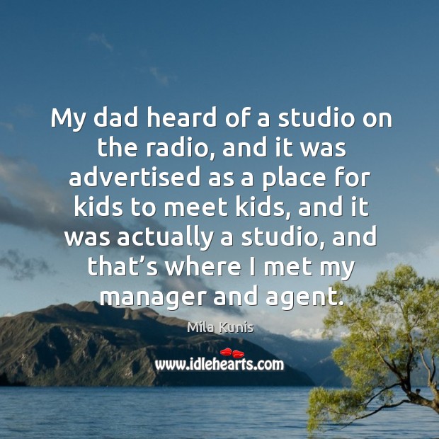 My dad heard of a studio on the radio, and it was advertised as a place for kids to meet kids Mila Kunis Picture Quote