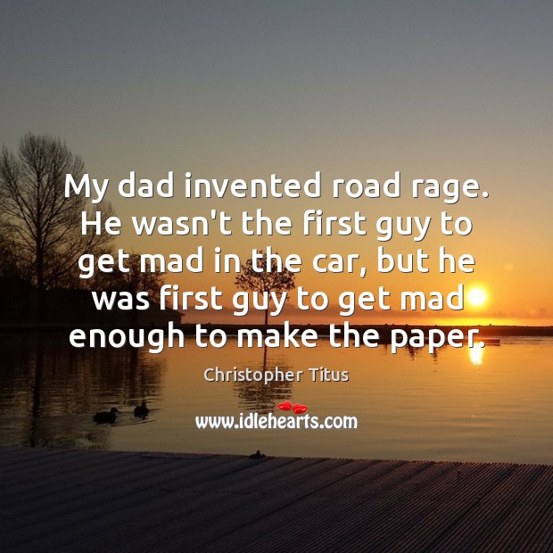 My dad invented road rage. He wasn’t the first guy to get Image
