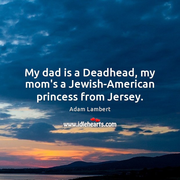 My dad is a Deadhead, my mom’s a Jewish-American princess from Jersey. Dad Quotes Image