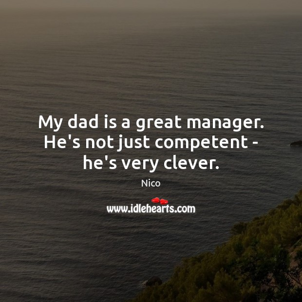 My dad is a great manager. He’s not just competent – he’s very clever. Nico Picture Quote