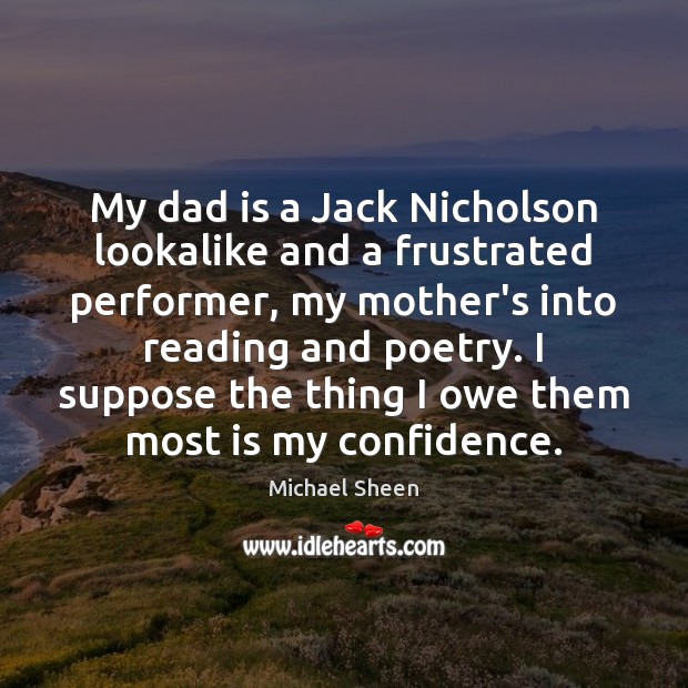 My dad is a Jack Nicholson lookalike and a frustrated performer, my Michael Sheen Picture Quote